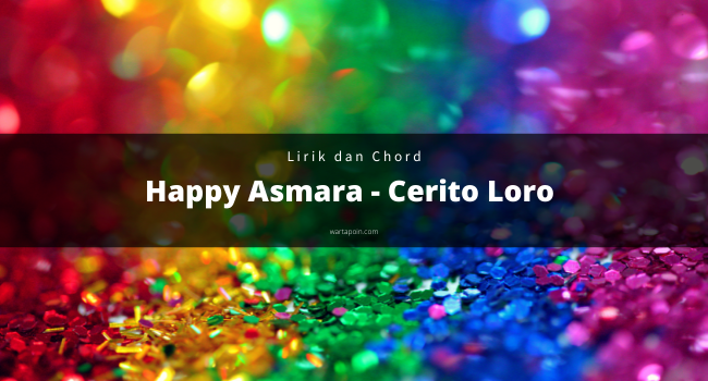 Lirik Lagu dan Chord Cerito Loro – Happy Asmara