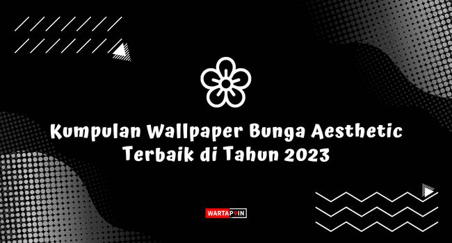 Kumpulan Wallpaper Bunga Aesthetic Terbaik di Tahun 2023