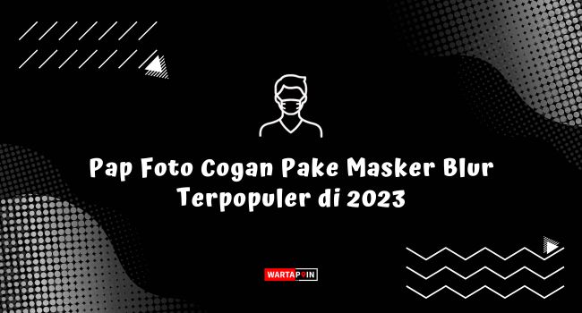 Pap Foto Cogan Pake Masker Blur Terpopuler di 2023