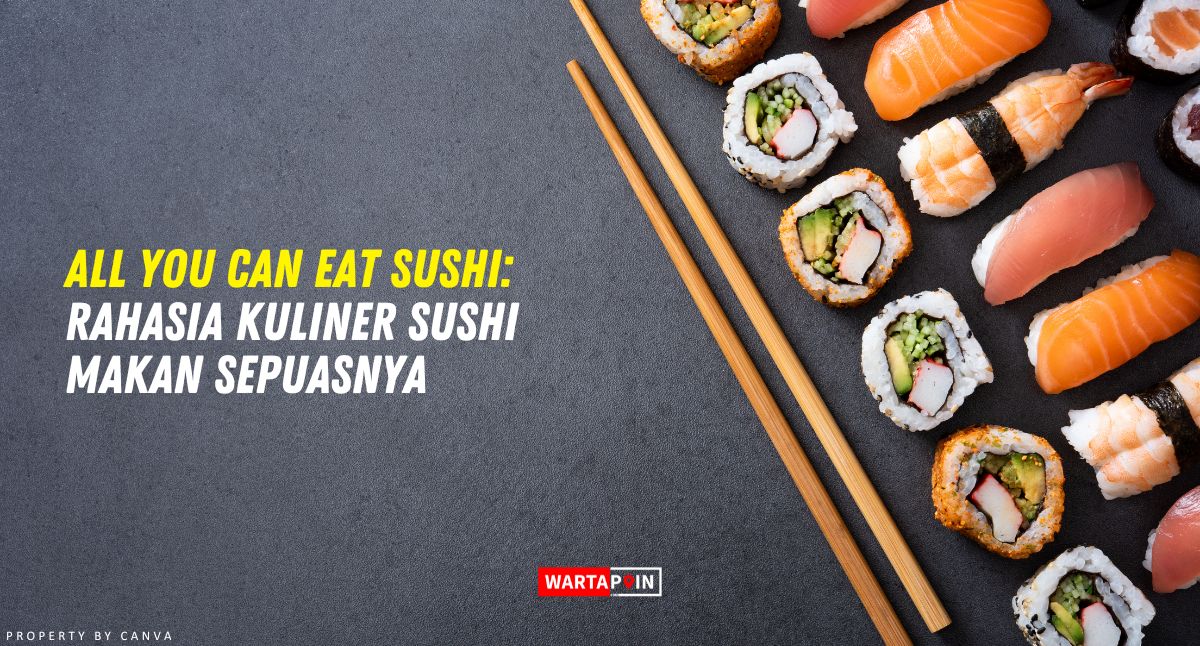 All You Can Eat Sushi: Rahasia Kuliner Sushi Makan Sepuasnya