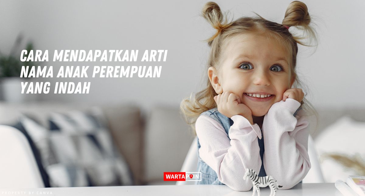 Cara Mendapatkan Arti Nama Anak Perempuan yang Indah