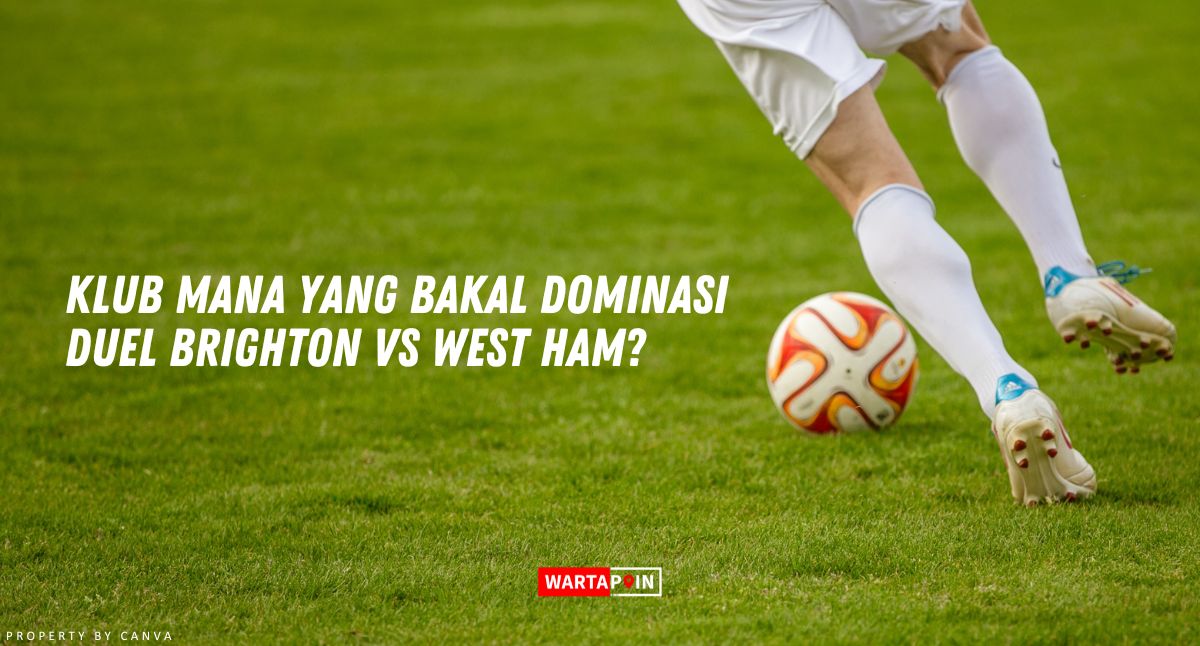 Klub Mana yang Bakal Dominasi Duel Brighton vs West Ham?