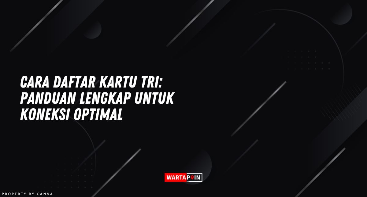 Cara Daftar Kartu Tri: Panduan Lengkap untuk Koneksi Optimal