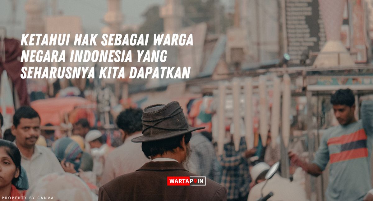 Ketahui Hak Sebagai Warga Negara Indonesia yang Seharusnya Kita Dapatkan