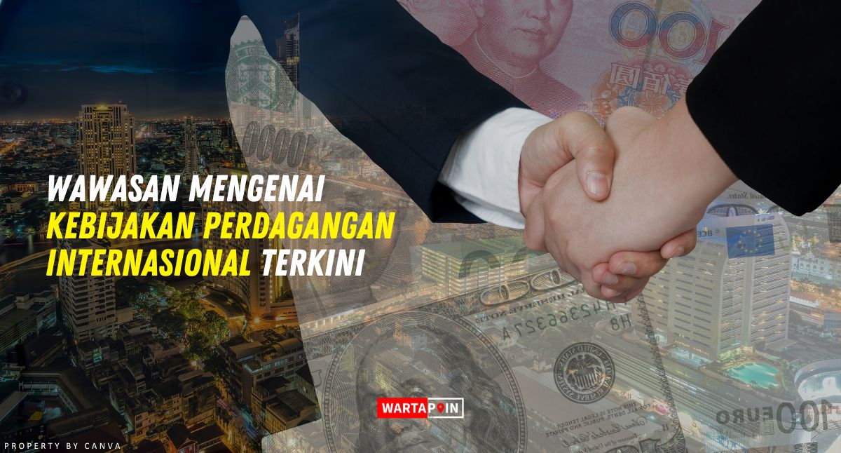 Wawasan Mengenai Kebijakan Perdagangan Internasional Terkini