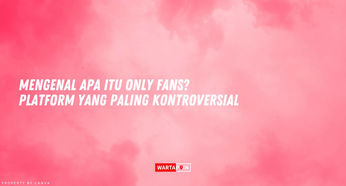 Mengenal Apa itu Only Fans? Platform yang Paling Kontroversial