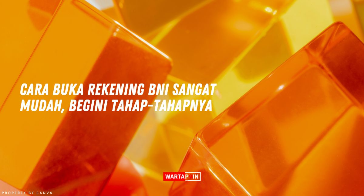 Cara Buka Rekening BNI Sangat Mudah, Begini Tahap-tahapnya