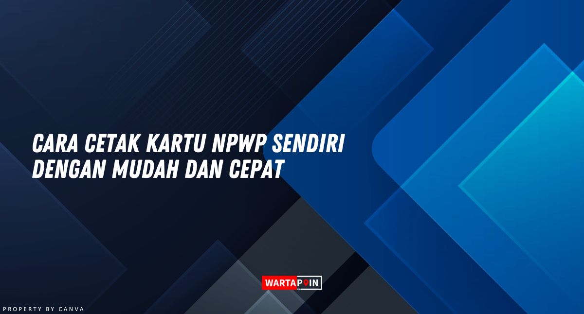 Cara Cetak Kartu NPWP Sendiri dengan Mudah dan Cepat