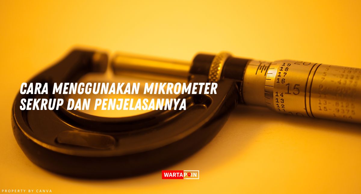 Cara Menggunakan Mikrometer Sekrup dan Penjelasannya