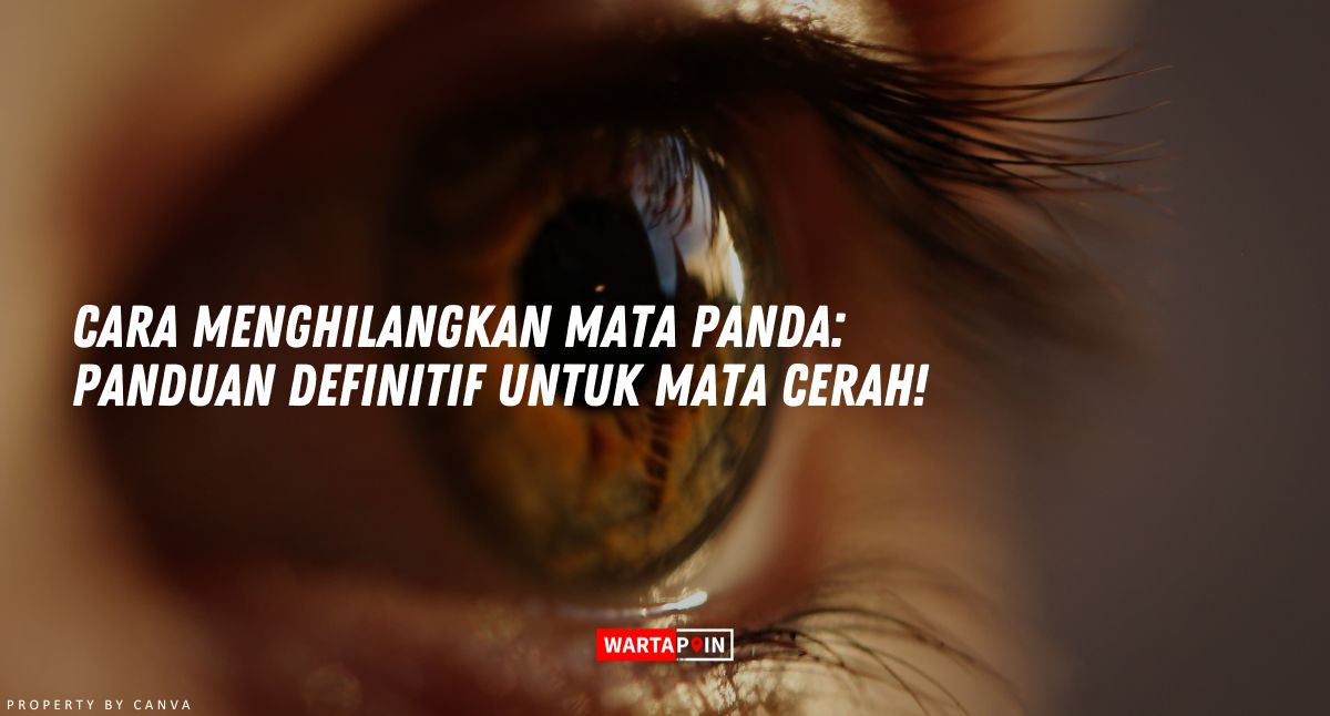 Cara Menghilangkan Mata Panda: Panduan Definitif untuk Mata Cerah!