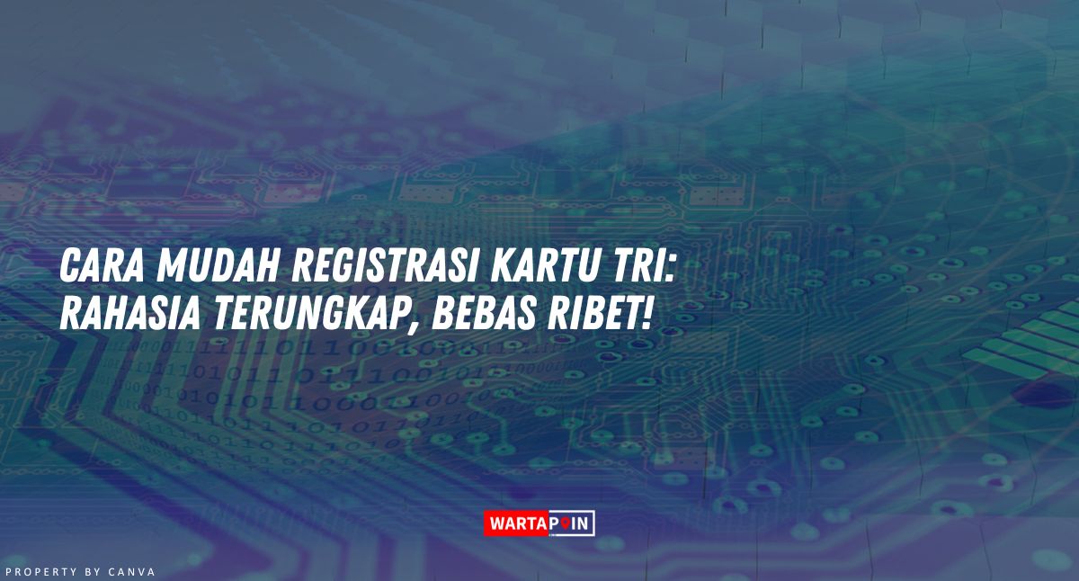 Cara Mudah Registrasi Kartu Tri: Rahasia Terungkap, Bebas Ribet!