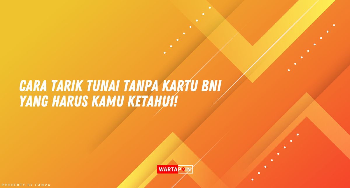 Cara Tarik Tunai Tanpa Kartu BNI yang Harus Kamu Ketahui!