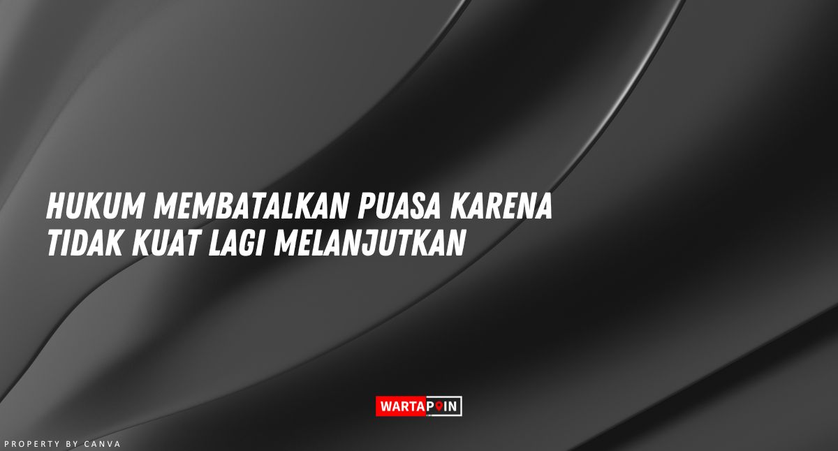 Hukum Membatalkan Puasa Karena Tidak Kuat Lagi Melanjutkan