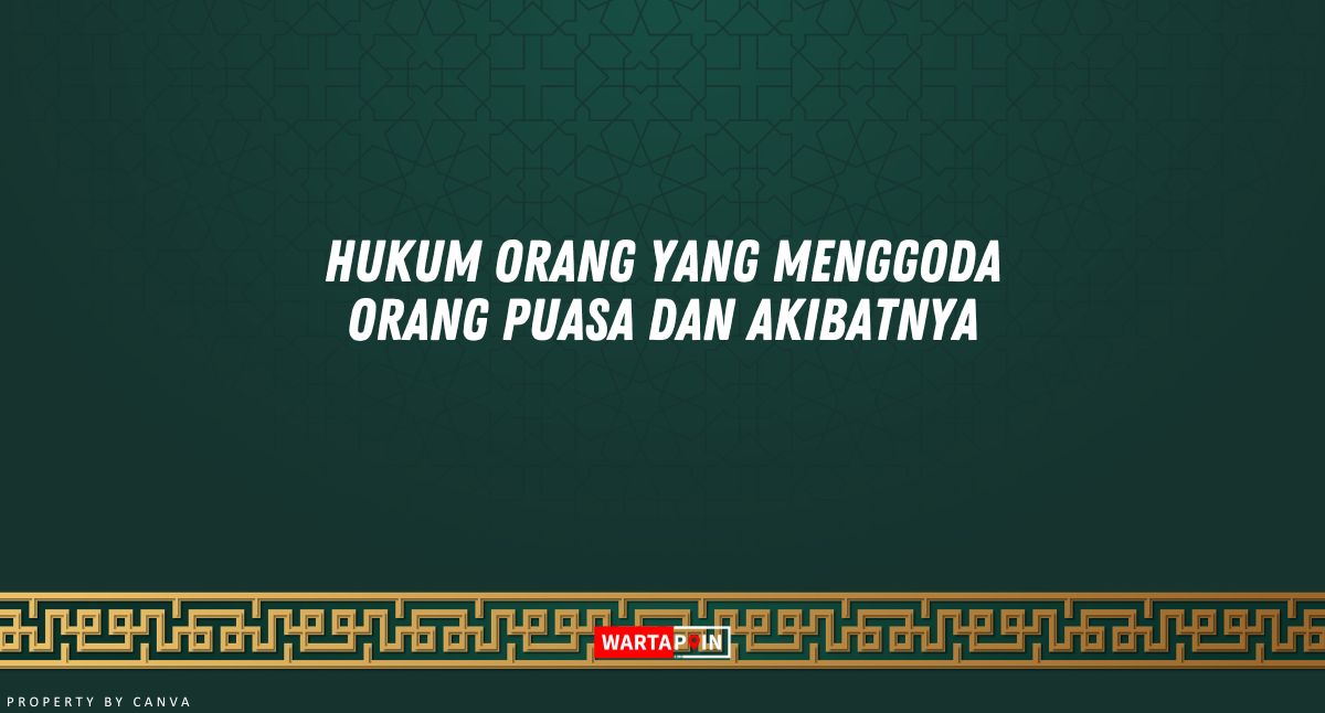 Hukum Orang yang Menggoda Orang Puasa dan Akibatnya