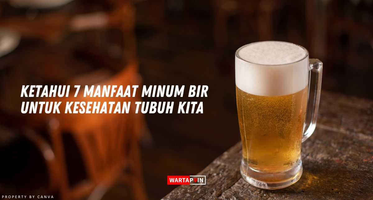 Ketahui 7 Manfaat Minum Bir Untuk Kesehatan Tubuh Kita