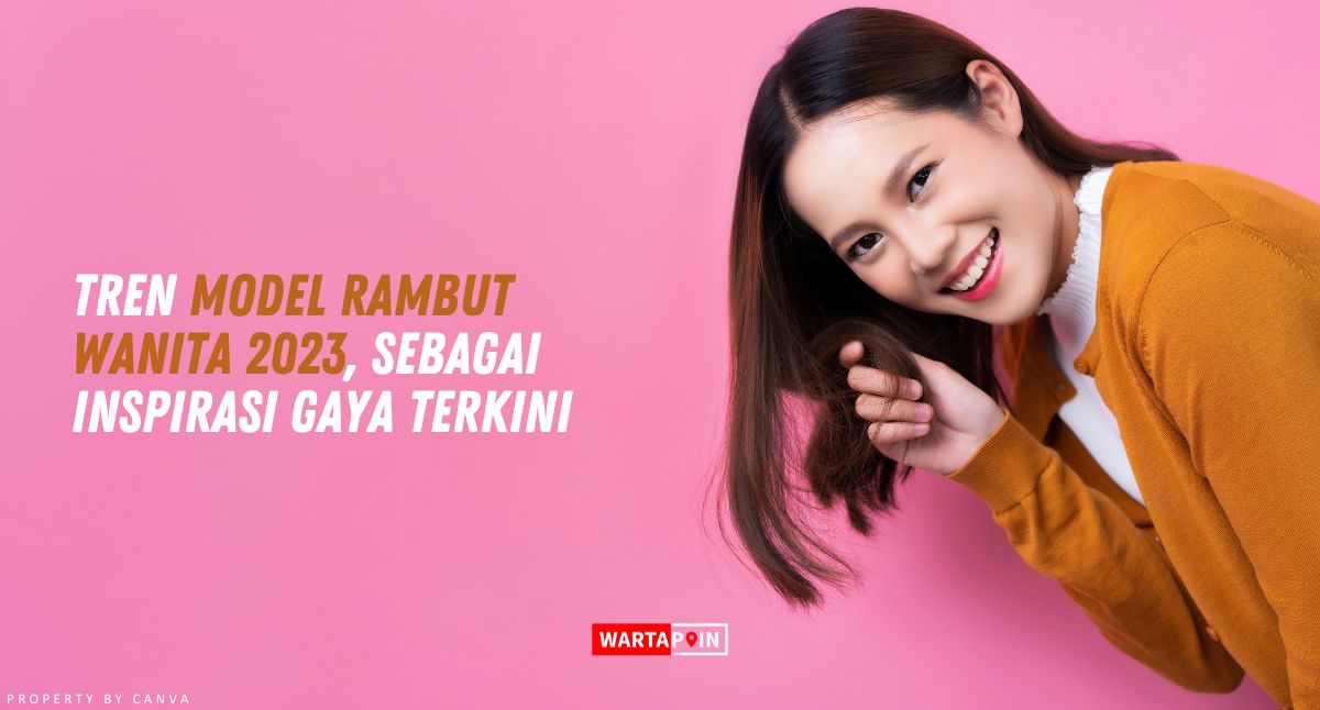 Tren Model Rambut Wanita 2023, Sebagai Inspirasi Gaya Terkini