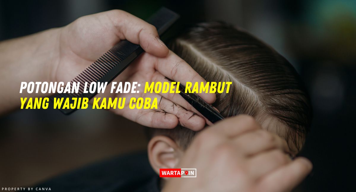 Potongan Low Fade: Model Rambut yang Wajib Kamu Coba