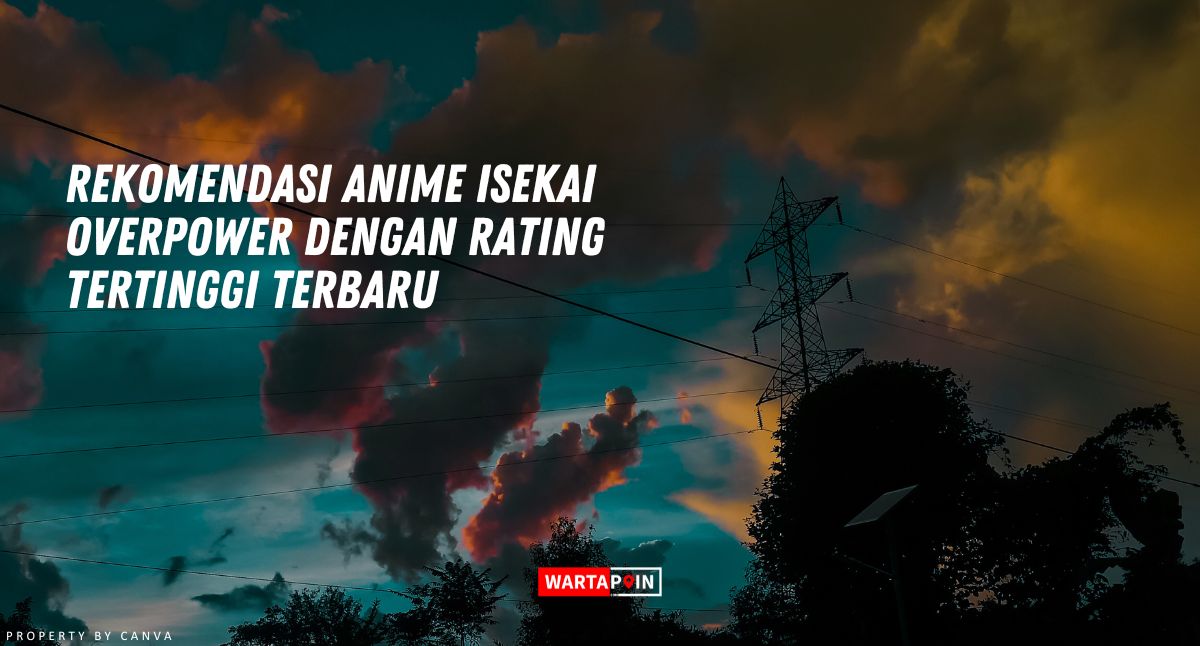 Rekomendasi Anime Isekai Overpower dengan Rating Tertinggi Terbaru