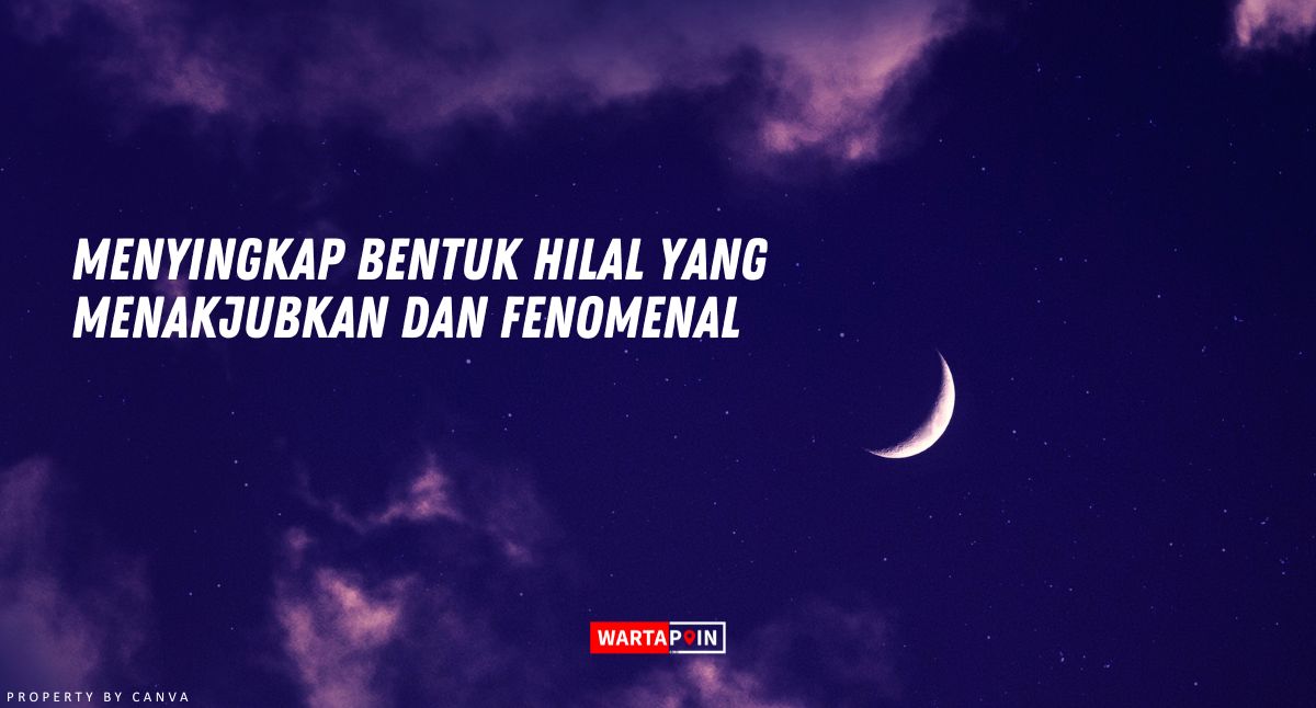 Menyingkap Bentuk Hilal yang Menakjubkan dan Fenomenal