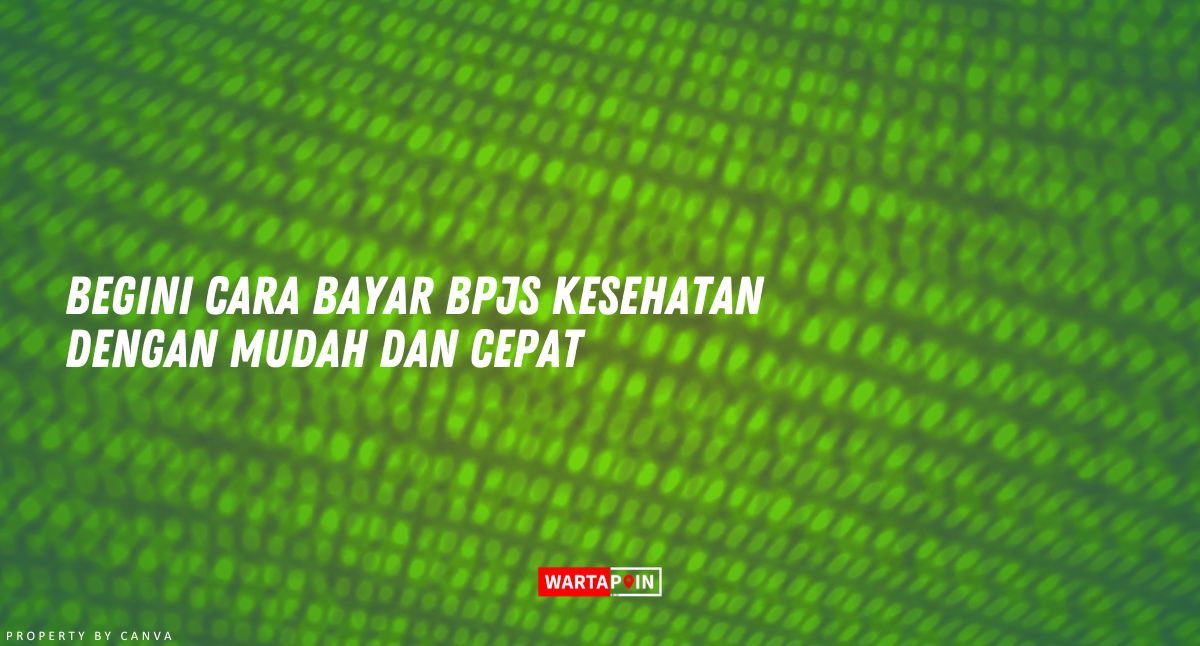 Begini Cara Bayar BPJS Kesehatan dengan Mudah dan Cepat