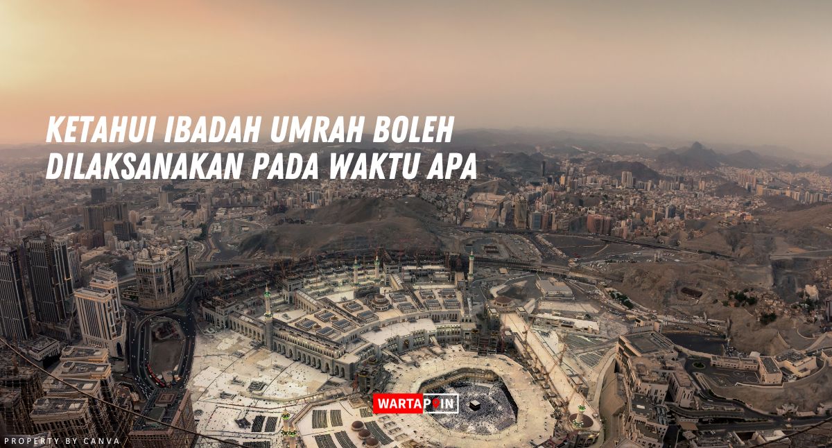 Ketahui Ibadah Umrah Boleh Dilaksanakan Pada Waktu Apa