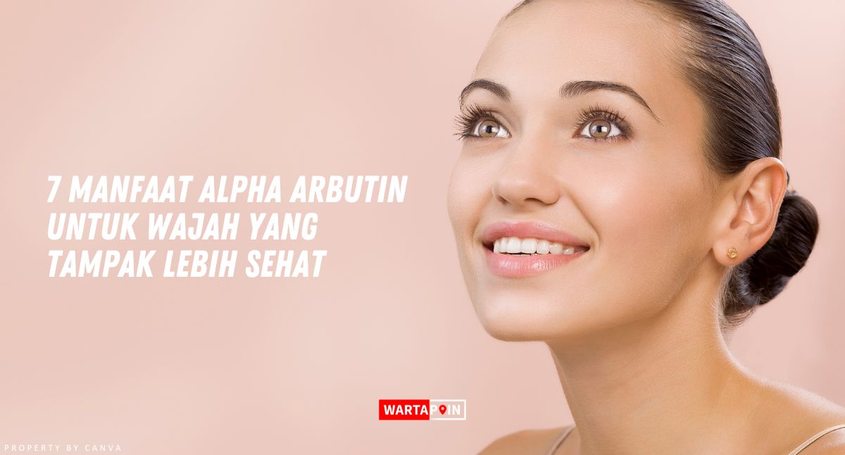 7 Manfaat Alpha Arbutin untuk Wajah yang Tampak Sehat