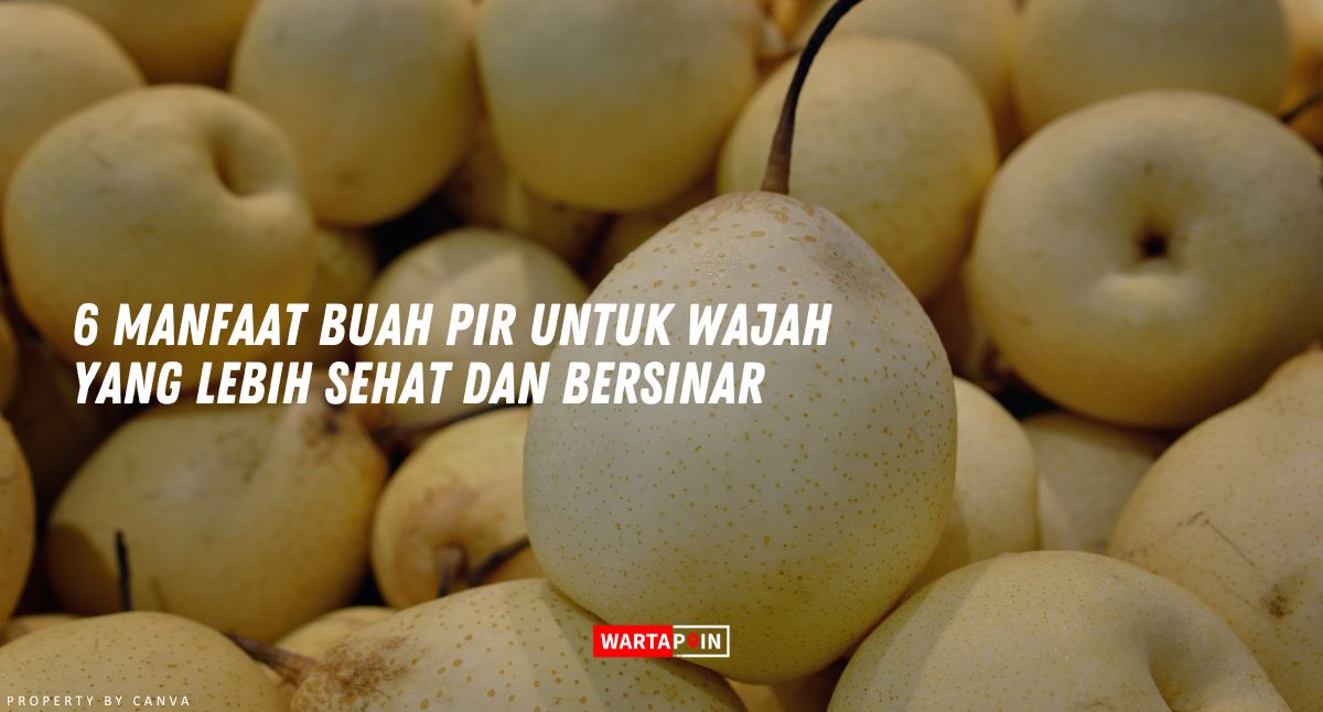 6 Manfaat Buah Pir untuk Wajah yang Lebih Sehat dan Bersinar