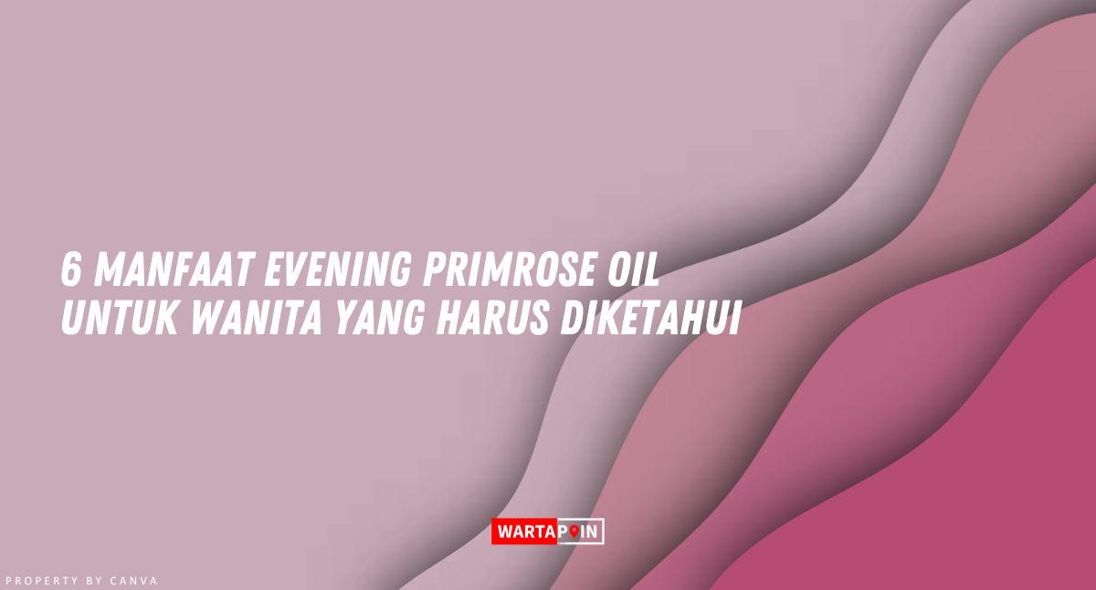 6 Manfaat Evening Primrose Oil untuk Wanita yang Harus Diketahui