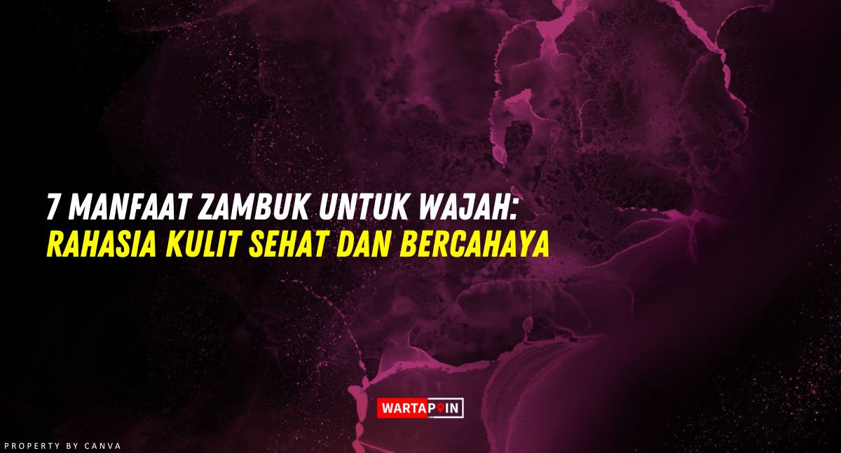 7 Manfaat Zambuk untuk Wajah: Rahasia Kulit Sehat dan Bercahaya