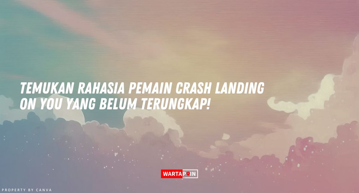 Temukan Rahasia Pemain Crash Landing On You yang Belum Terungkap!