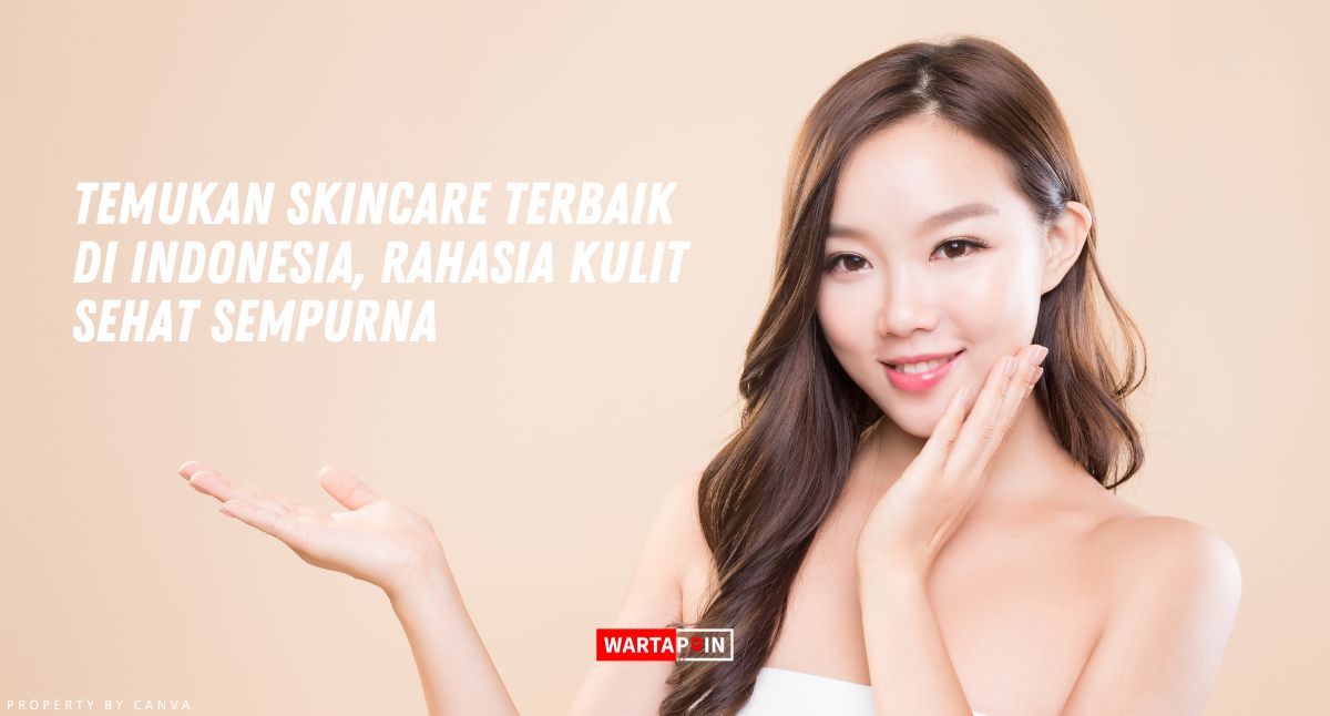 Temukan Skincare Terbaik di Indonesia, Rahasia Kulit Sehat Sempurna