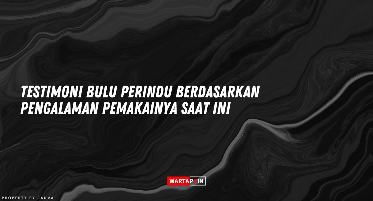 Testimoni Bulu Perindu Berdasarkan Pengalaman Pemakainya