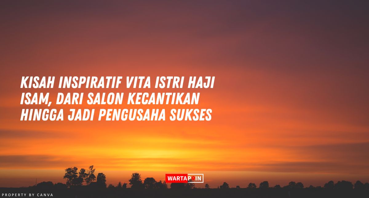 Kisah Inspiratif Vita Istri Haji Isam, Dari Salon Kecantikan Hingga Jadi Pengusaha Sukses