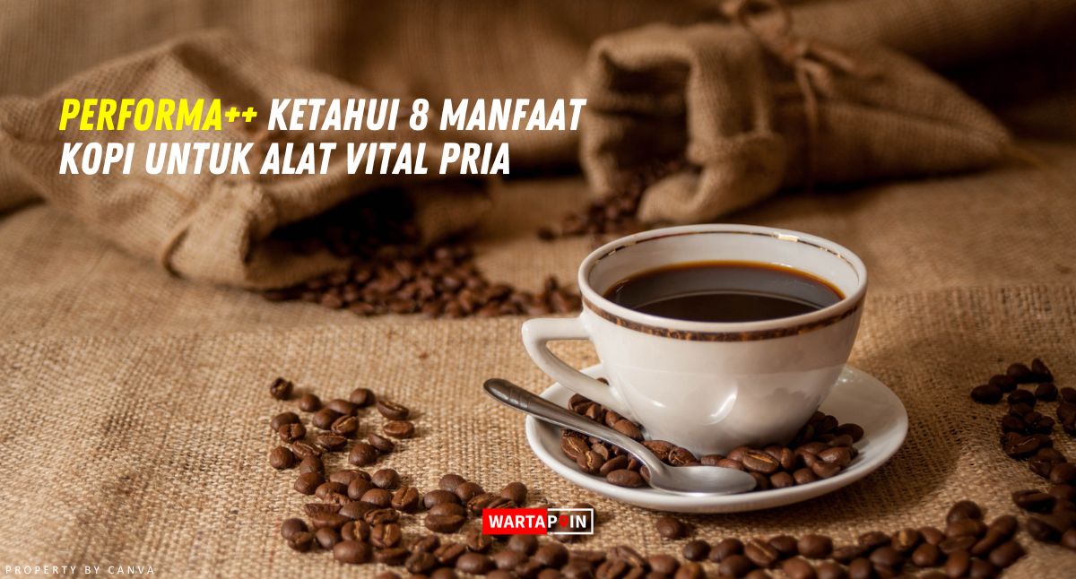 Performa++ Ketahui 8 Manfaat Kopi untuk Alat Vital Pria