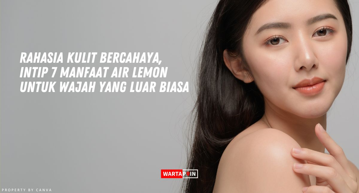 Rahasia Kulit Bercahaya, Intip 7 Manfaat Air Lemon Untuk Wajah yang Luar Biasa