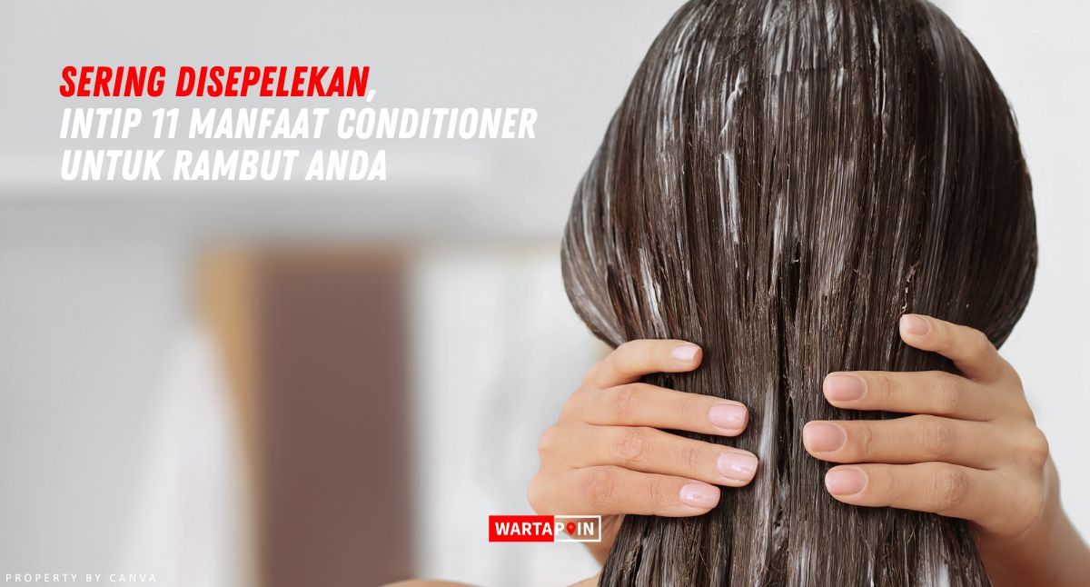 Sering Disepelekan, Intip 11 Manfaat Conditioner untuk Rambut Anda